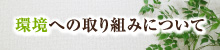 環境への取り組みについて